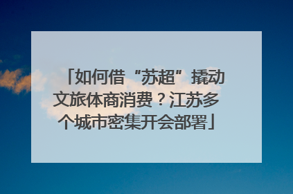 如何借“苏超”撬动文旅体商消费？江苏多个城市密集开会部署