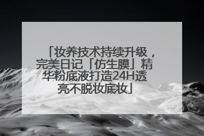 妆养技术持续升级，完美日记「仿生膜」精华粉底液打造24H透亮不脱妆底妆