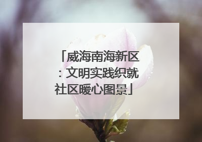 威海南海新区：文明实践织就社区暖心图景