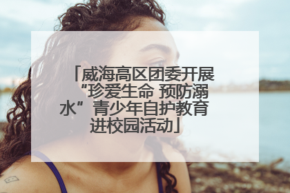 威海高区团委开展“珍爱生命 预防溺水”青少年自护教育进校园活动