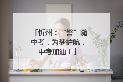 忻州：“警”随中考，为梦护航，中考加油！