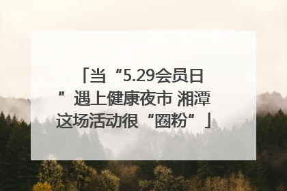 当“5.29会员日”遇上健康夜市 湘潭这场活动很“圈粉”
