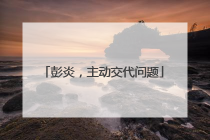 彭炎，主动交代问题