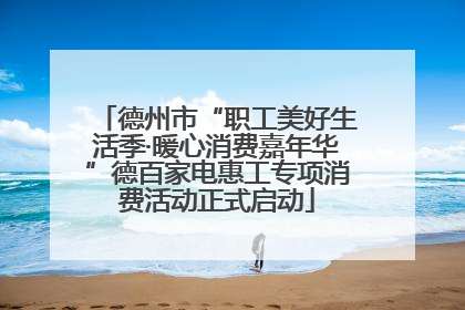 德州市“职工美好生活季·暖心消费嘉年华”德百家电惠工专项消费活动正式启动