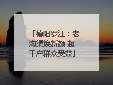 德阳罗江：老沟渠焕新颜 超千户群众受益