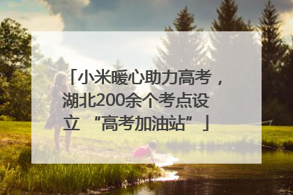 小米暖心助力高考，湖北200余个考点设立 “高考加油站”