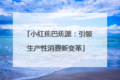 小红蕉巴蕉派：引领生产性消费新变革