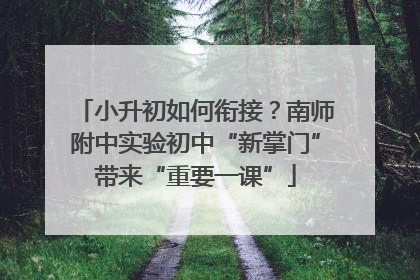 小升初如何衔接？南师附中实验初中“新掌门”带来“重要一课”