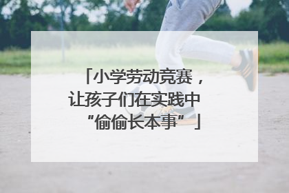 小学劳动竞赛，让孩子们在实践中“偷偷长本事”