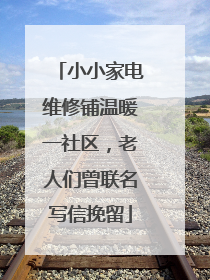 小小家电维修铺温暖一社区，老人们曾联名写信挽留