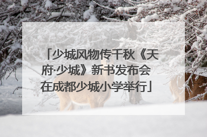 少城风物传千秋《天府·少城》新书发布会在成都少城小学举行