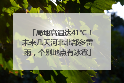 局地高温达41℃！未来几天河北北部多雷雨，个别地点有冰雹