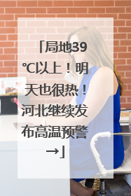 局地39℃以上！明天也很热！河北继续发布高温预警→
