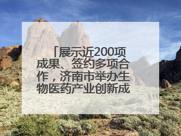 展示近200项成果、签约多项合作，济南市举办生物医药产业创新成果（技术）转化供需对接会