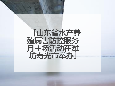 山东省水产养殖病害防控服务月主场活动在潍坊寿光市举办