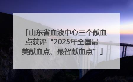 山东省血液中心三个献血点获评“2025年全国最美献血点、最智献血点”