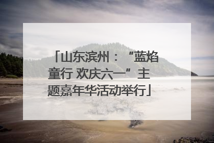 山东滨州：“蓝焰童行 欢庆六一”主题嘉年华活动举行