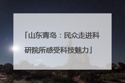 山东青岛：民众走进科研院所感受科技魅力