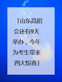 山东高招会还有9天举办，今年为考生带来四大惊喜