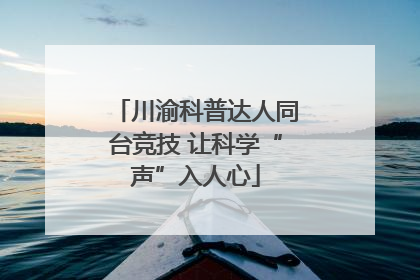 川渝科普达人同台竞技 让科学“声”入人心