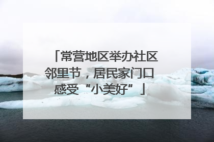 常营地区举办社区邻里节，居民家门口感受“小美好”