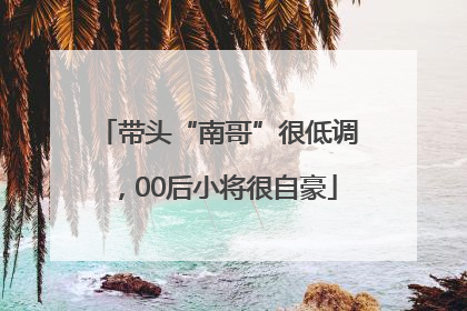 带头“南哥”很低调，00后小将很自豪