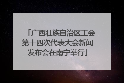 广西壮族自治区工会第十四次代表大会新闻发布会在南宁举行