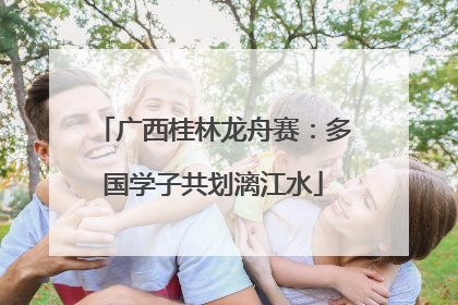 广西桂林龙舟赛：多国学子共划漓江水