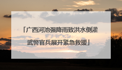 广西河池强降雨致洪水倒灌 武警官兵展开紧急救援