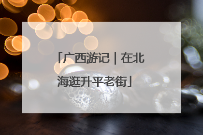 广西游记｜在北海逛升平老街
