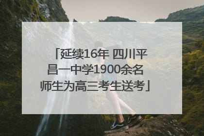 延续16年 四川平昌一中学1900余名师生为高三考生送考