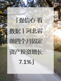 强信心 看数据丨河北省前四个月固定资产投资增长7.1%