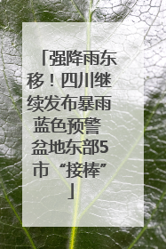 强降雨东移！四川继续发布暴雨蓝色预警 盆地东部5市“接棒”