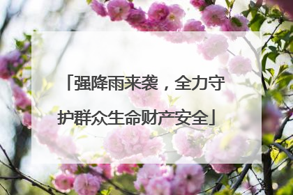 强降雨来袭，全力守护群众生命财产安全