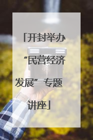 开封举办“民营经济发展”专题讲座