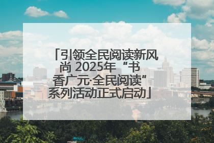 引领全民阅读新风尚 2025年“书香广元·全民阅读”系列活动正式启动