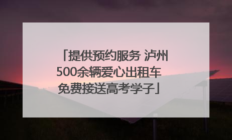 提供预约服务 泸州500余辆爱心出租车免费接送高考学子