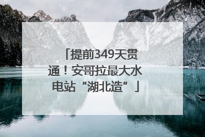 提前349天贯通！安哥拉最大水电站“湖北造”