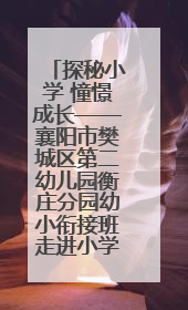探秘小学 憧憬成长——襄阳市樊城区第二幼儿园衡庄分园幼小衔接班走进小学开展参观体验活动