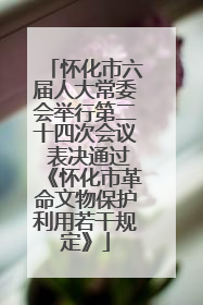 怀化市六届人大常委会举行第二十四次会议 表决通过《怀化市革命文物保护利用若干规定》