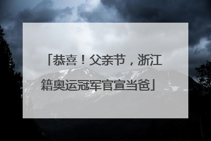 恭喜！父亲节，浙江籍奥运冠军官宣当爸
