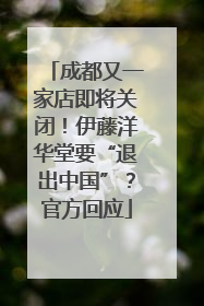 成都又一家店即将关闭！伊藤洋华堂要“退出中国”？官方回应