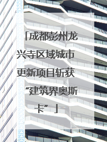 成都彭州龙兴寺区域城市更新项目斩获“建筑界奥斯卡”