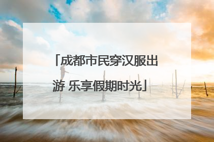 成都市民穿汉服出游 乐享假期时光
