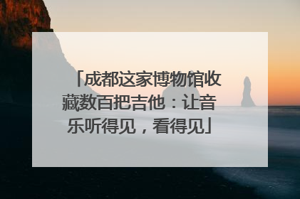 成都这家博物馆收藏数百把吉他：让音乐听得见，看得见