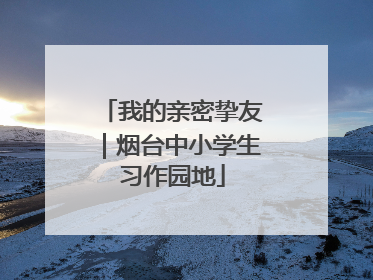 我的亲密挚友｜烟台中小学生习作园地