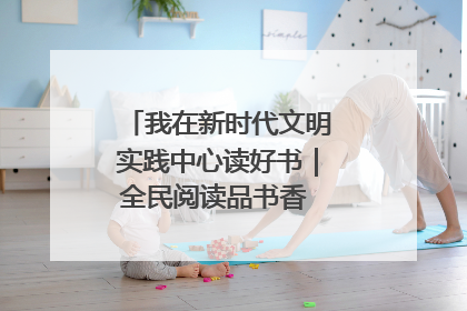 我在新时代文明实践中心读好书｜全民阅读品书香 文明新风润心田