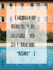 戒烟还要看医生？北京六院：得治！我们能“陪跑”