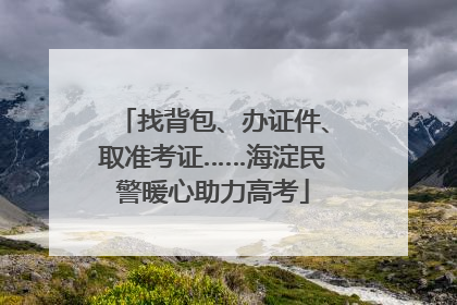 找背包、办证件、取准考证……海淀民警暖心助力高考
