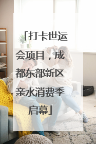 打卡世运会项目，成都东部新区亲水消费季启幕